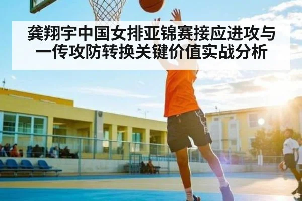 龚翔宇中国女排亚锦赛接应进攻与一传攻防转换关键价值实战分析